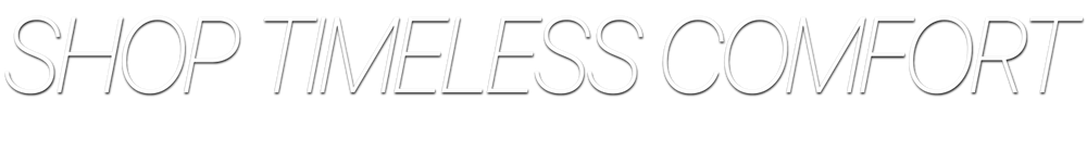 SHOP TIMELESS COMFORT
